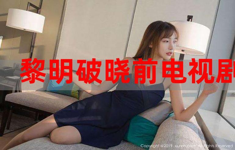 電視劇黎明破曉前全集免費觀看,最佳精選數(shù)據(jù)資料_手機版24.02.60